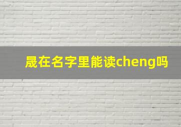 晟在名字里能读cheng吗