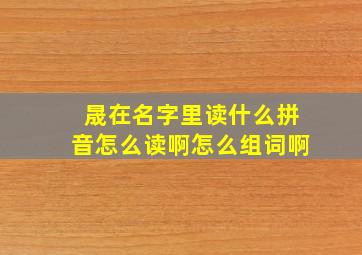 晟在名字里读什么拼音怎么读啊怎么组词啊