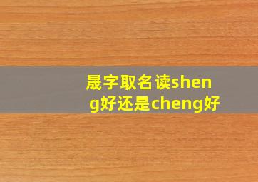 晟字取名读sheng好还是cheng好