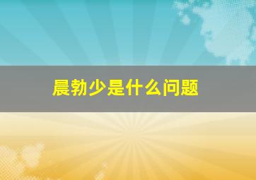 晨勃少是什么问题