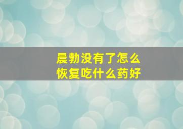 晨勃没有了怎么恢复吃什么药好