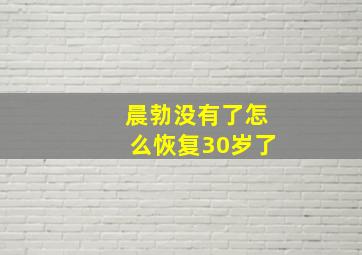 晨勃没有了怎么恢复30岁了