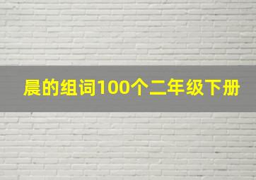 晨的组词100个二年级下册