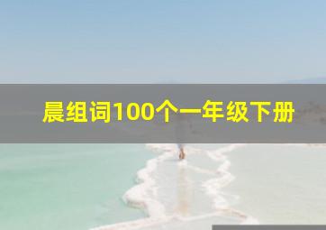 晨组词100个一年级下册