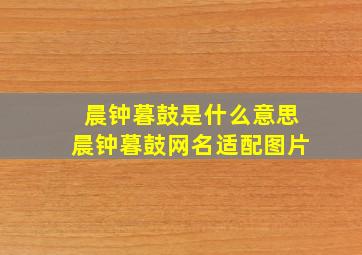 晨钟暮鼓是什么意思晨钟暮鼓网名适配图片