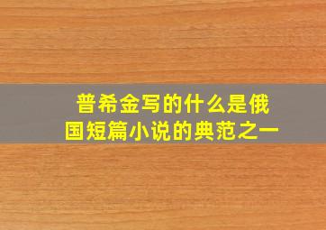 普希金写的什么是俄国短篇小说的典范之一