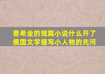 普希金的短篇小说什么开了俄国文学描写小人物的先河