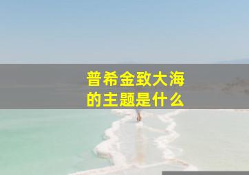 普希金致大海的主题是什么