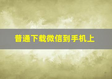 普通下载微信到手机上