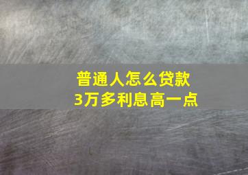 普通人怎么贷款3万多利息高一点