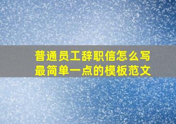 普通员工辞职信怎么写最简单一点的模板范文