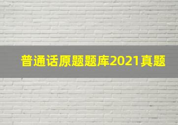 普通话原题题库2021真题