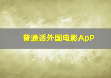 普通话外国电影ApP