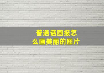 普通话画报怎么画美丽的图片