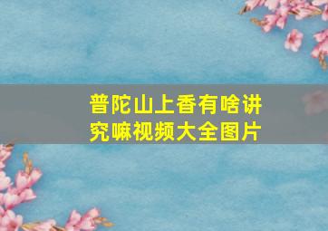 普陀山上香有啥讲究嘛视频大全图片