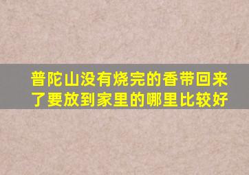 普陀山没有烧完的香带回来了要放到家里的哪里比较好