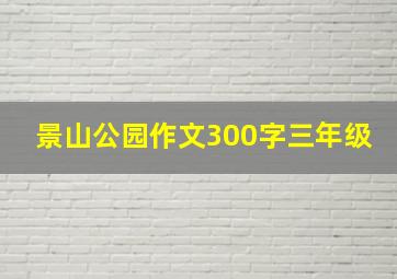 景山公园作文300字三年级