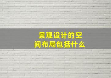 景观设计的空间布局包括什么