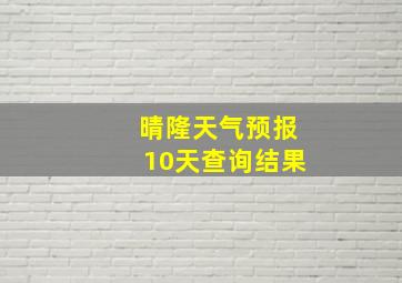 晴隆天气预报10天查询结果