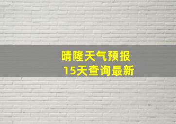 晴隆天气预报15天查询最新