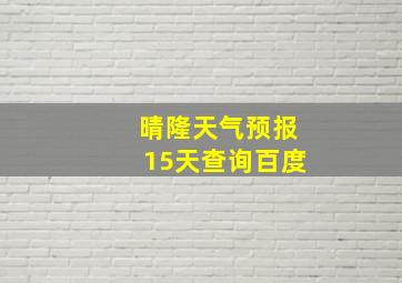 晴隆天气预报15天查询百度