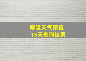 晴隆天气预报15天查询结果