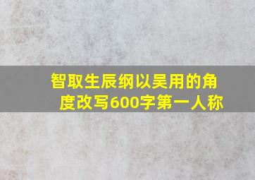 智取生辰纲以吴用的角度改写600字第一人称