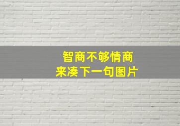 智商不够情商来凑下一句图片