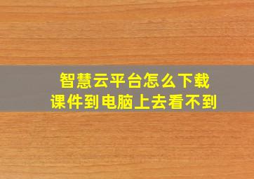 智慧云平台怎么下载课件到电脑上去看不到