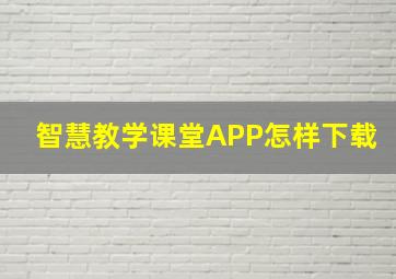 智慧教学课堂APP怎样下载