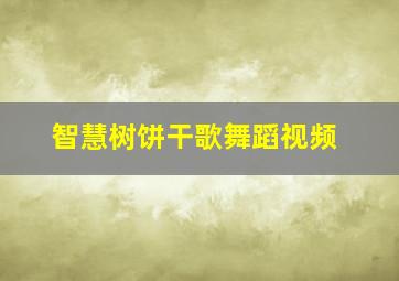 智慧树饼干歌舞蹈视频