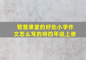 智慧课堂的好处小学作文怎么写的呀四年级上册