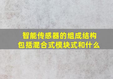 智能传感器的组成结构包括混合式模块式和什么