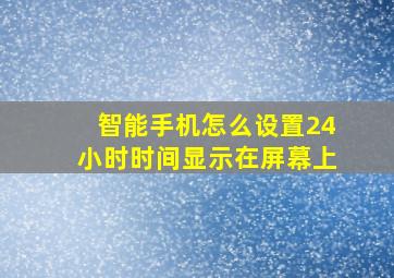 智能手机怎么设置24小时时间显示在屏幕上