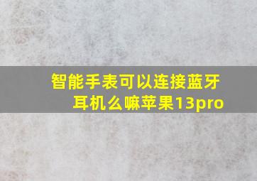 智能手表可以连接蓝牙耳机么嘛苹果13pro