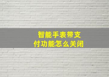 智能手表带支付功能怎么关闭