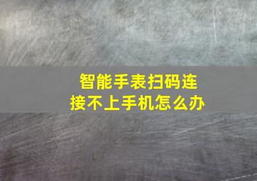 智能手表扫码连接不上手机怎么办