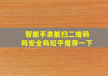 智能手表能扫二维码吗安全吗知乎推荐一下