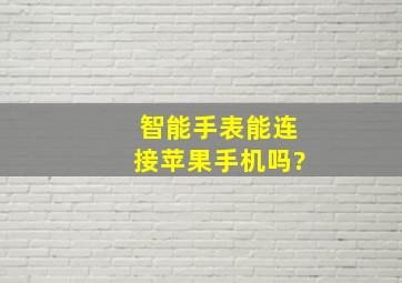 智能手表能连接苹果手机吗?