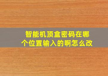 智能机顶盒密码在哪个位置输入的啊怎么改