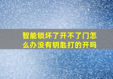 智能锁坏了开不了门怎么办没有钥匙打的开吗