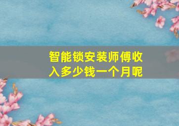 智能锁安装师傅收入多少钱一个月呢