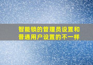 智能锁的管理员设置和普通用户设置的不一样