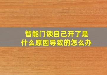 智能门锁自己开了是什么原因导致的怎么办