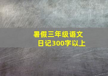 暑假三年级语文日记300字以上