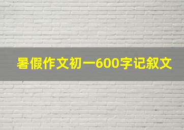 暑假作文初一600字记叙文