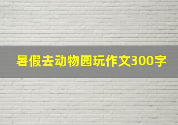 暑假去动物园玩作文300字