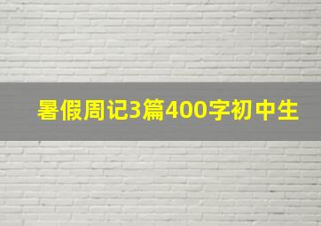 暑假周记3篇400字初中生