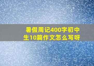 暑假周记400字初中生10篇作文怎么写呀