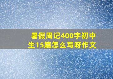 暑假周记400字初中生15篇怎么写呀作文